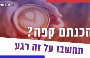 הכנתם קפה? תחשבו על זה רגע…