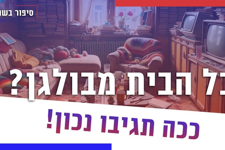 כל הבית מבולגן? ככה תגיבו נכון!