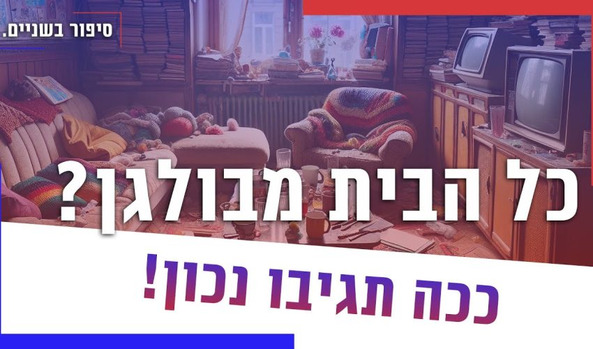 כל הבית מבולגן? ככה תגיבו נכון!